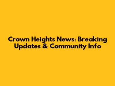 Crown Heights News: Breaking Updates & Community Info