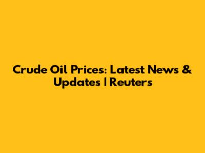 Crude Oil Prices: Latest News & Updates | Reuters