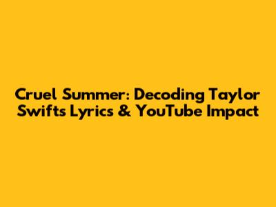 Cruel Summer: Decoding Taylor Swift's Lyrics & YouTube Impact