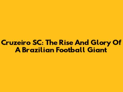 Cruzeiro SC: The Rise And Glory Of A Brazilian Football Giant