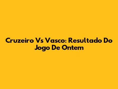 Cruzeiro Vs Vasco: Resultado Do Jogo De Ontem