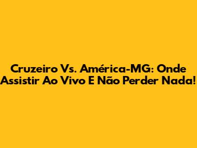 Cruzeiro Vs. América-MG: Onde Assistir Ao Vivo E Não Perder Nada!