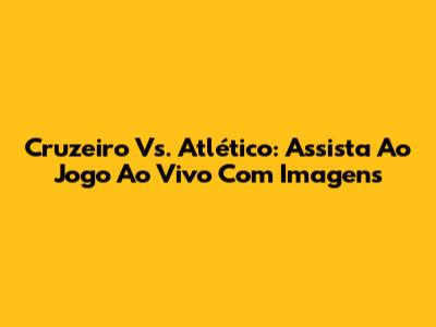 Cruzeiro Vs. Atlético: Assista Ao Jogo Ao Vivo Com Imagens