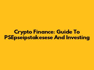 Crypto Finance: Guide To PSEpseipstakesese And Investing