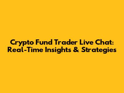 Crypto Fund Trader Live Chat: Real-Time Insights & Strategies
