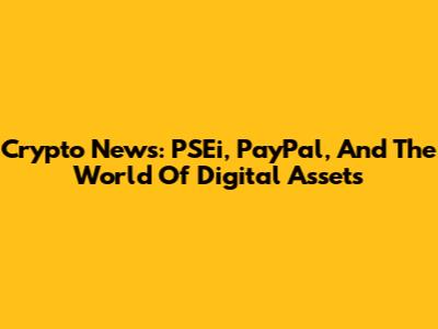 Crypto News: PSEi, PayPal, And The World Of Digital Assets