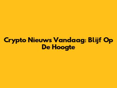 Crypto Nieuws Vandaag: Blijf Op De Hoogte