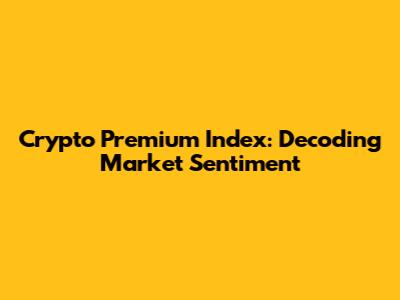 Crypto Premium Index: Decoding Market Sentiment