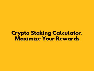 Crypto Staking Calculator: Maximize Your Rewards