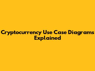 Cryptocurrency Use Case Diagrams Explained