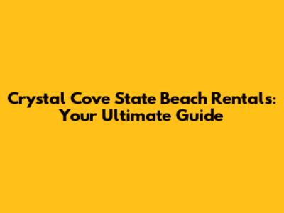 Crystal Cove State Beach Rentals: Your Ultimate Guide