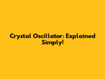 Crystal Oscillator: Explained Simply!