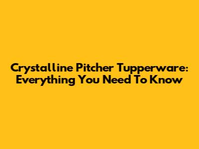 Crystalline Pitcher Tupperware: Everything You Need To Know