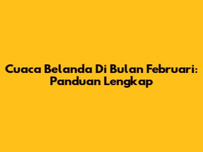 Cuaca Belanda Di Bulan Februari: Panduan Lengkap