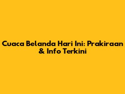 Cuaca Belanda Hari Ini: Prakiraan & Info Terkini
