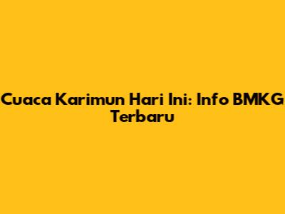 Cuaca Karimun Hari Ini: Info BMKG Terbaru