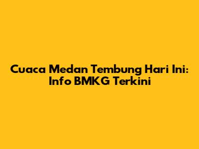 Cuaca Medan Tembung Hari Ini: Info BMKG Terkini