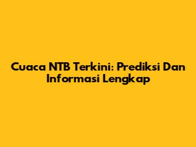 Cuaca NTB Terkini: Prediksi Dan Informasi Lengkap