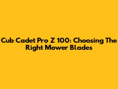 Cub Cadet Pro Z 100: Choosing The Right Mower Blades