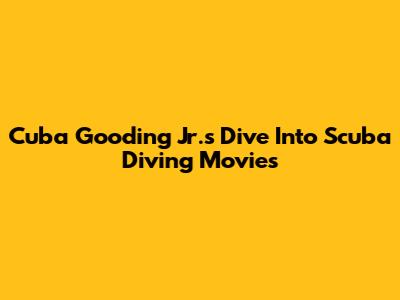 Cuba Gooding Jr.'s Dive Into Scuba Diving Movies