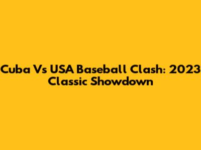 Cuba Vs USA Baseball Clash: 2023 Classic Showdown