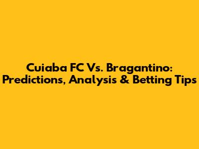 Cuiaba FC Vs. Bragantino: Predictions, Analysis & Betting Tips