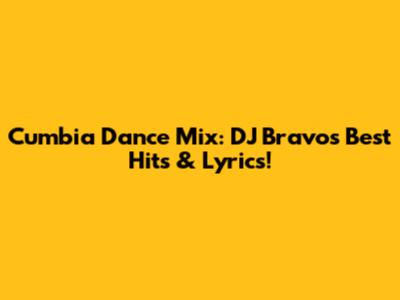 Cumbia Dance Mix: DJ Bravo's Best Hits & Lyrics!