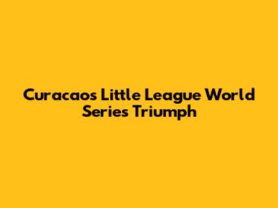 Curacao's Little League World Series Triumph