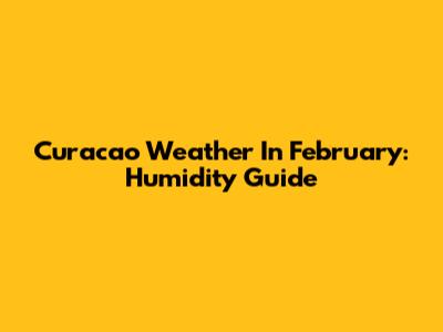 Curacao Weather In February: Humidity Guide