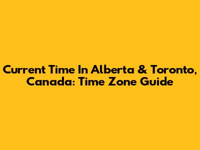 Current Time In Alberta & Toronto, Canada: Time Zone Guide