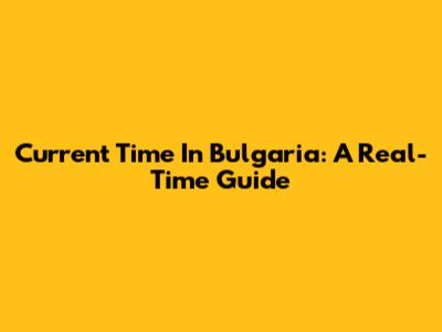 Current Time In Bulgaria: A Real-Time Guide