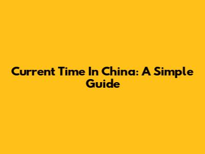 Current Time In China: A Simple Guide
