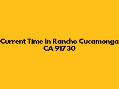 Current Time In Rancho Cucamonga CA 91730