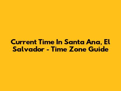 Current Time In Santa Ana, El Salvador - Time Zone Guide