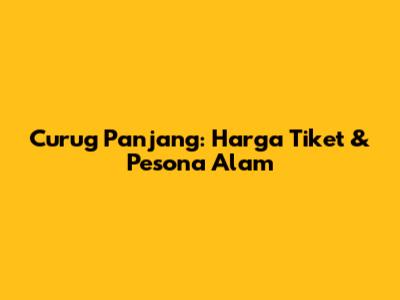 Curug Panjang: Harga Tiket & Pesona Alam