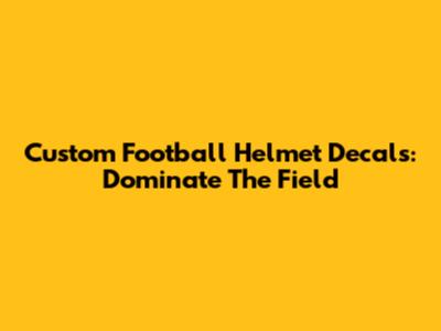 Custom Football Helmet Decals: Dominate The Field