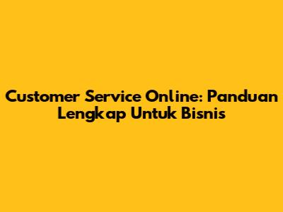 Customer Service Online: Panduan Lengkap Untuk Bisnis