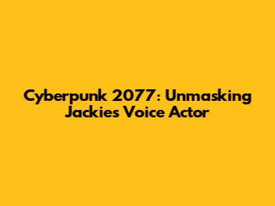 Cyberpunk 2077: Unmasking Jackie's Voice Actor