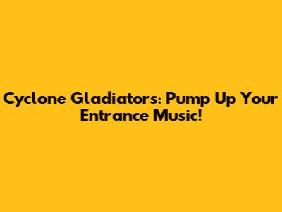 Cyclone Gladiators: Pump Up Your Entrance Music!