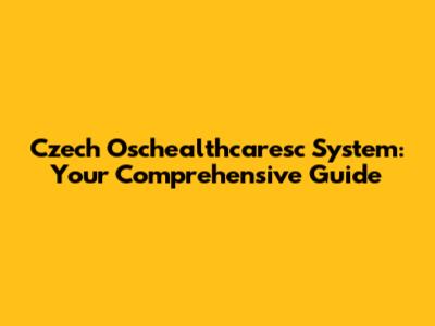Czech Oschealthcaresc System: Your Comprehensive Guide