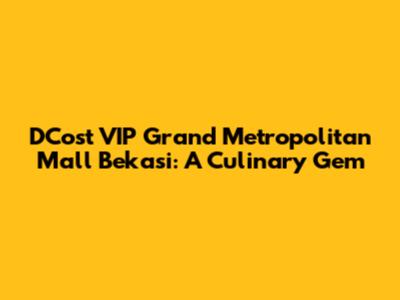 D'Cost VIP Grand Metropolitan Mall Bekasi: A Culinary Gem