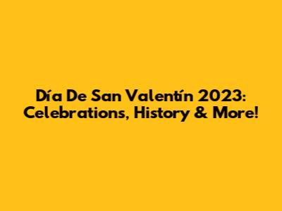 Día De San Valentín 2023: Celebrations, History & More!