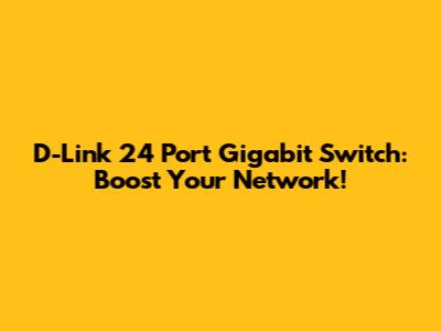 D-Link 24 Port Gigabit Switch: Boost Your Network!