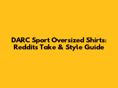 DARC Sport Oversized Shirts: Reddit's Take & Style Guide
