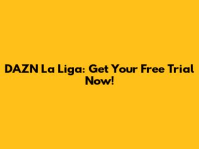 DAZN La Liga: Get Your Free Trial Now!