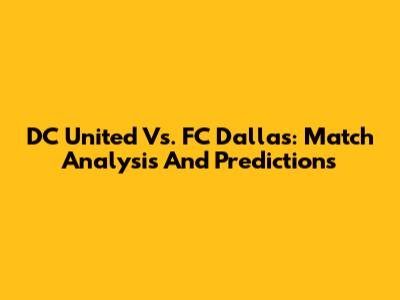 DC United Vs. FC Dallas: Match Analysis And Predictions