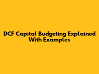 DCF Capital Budgeting Explained With Examples