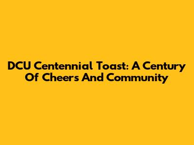DCU Centennial Toast: A Century Of Cheers And Community