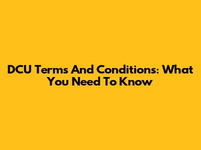 DCU Terms And Conditions: What You Need To Know
