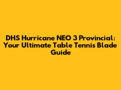 DHS Hurricane NEO 3 Provincial: Your Ultimate Table Tennis Blade Guide